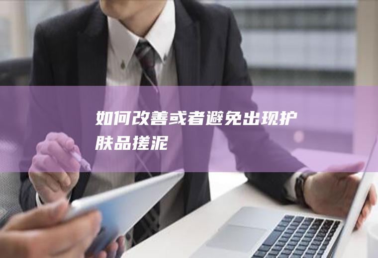 如何改善或者避免出现护肤品搓泥