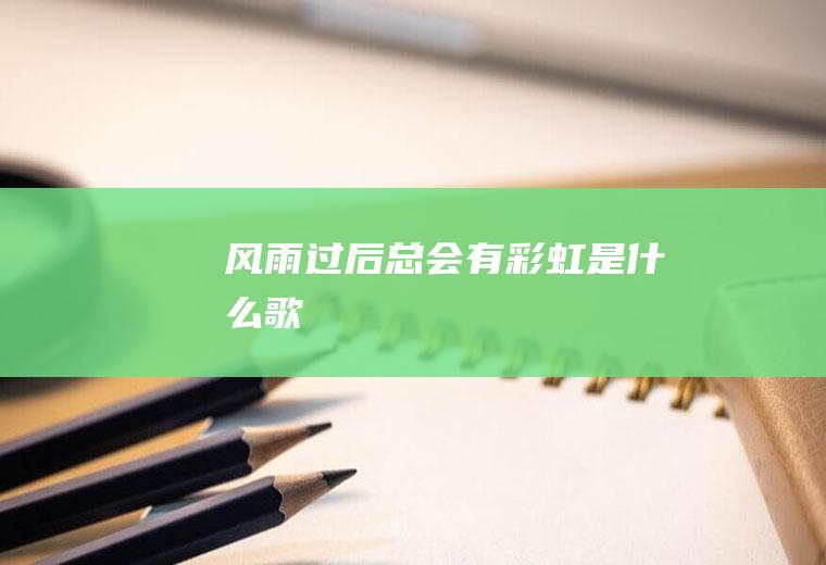 风雨过后总会有彩虹是什么歌