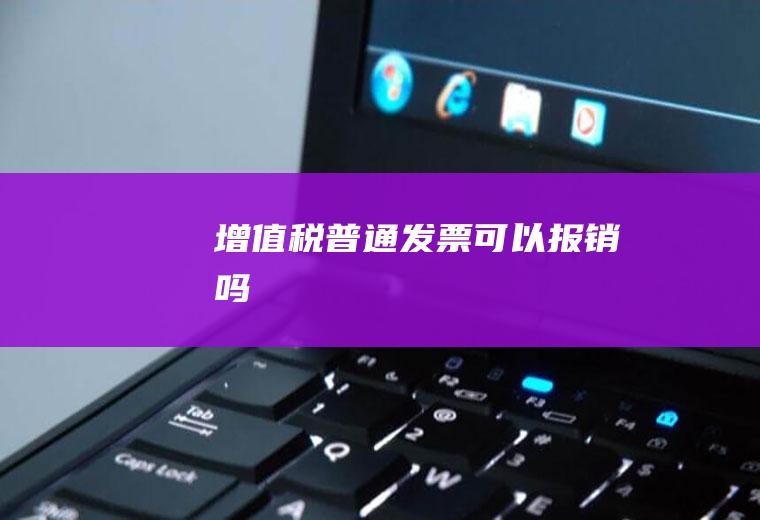 增值税普通可以报销吗