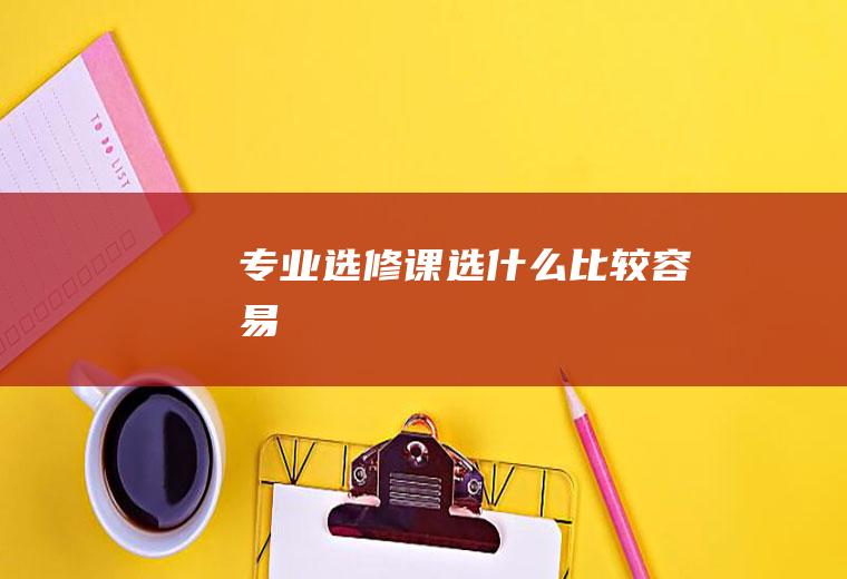 专业选修课选什么比较容易