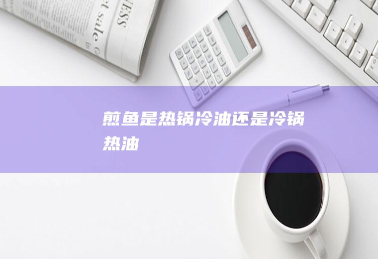 煎鱼是热锅冷油还是冷锅热油