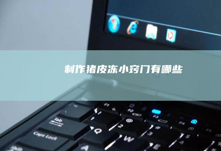 制作猪皮冻小窍门有哪些