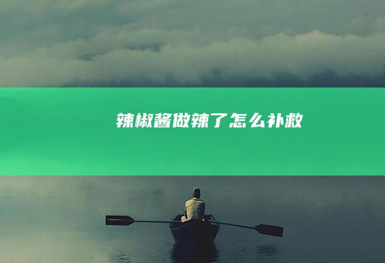 辣椒酱做辣了怎么补救
