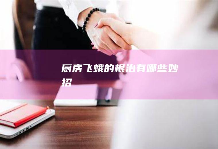 厨房飞蛾的根治有哪些妙招