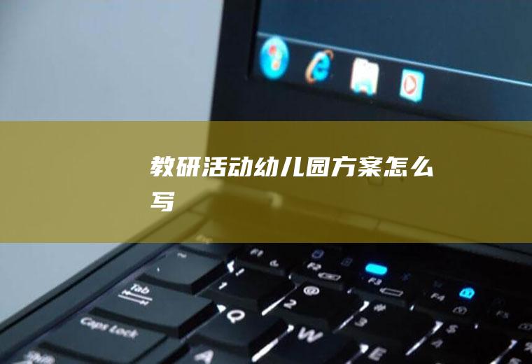 教研活动幼儿园方案怎么写