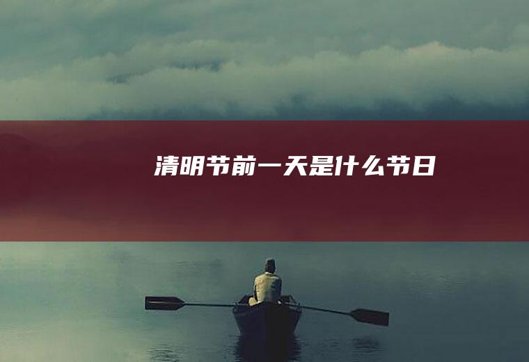 清明节前一天是什么节日