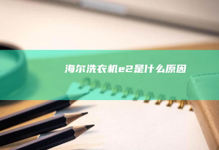 海尔洗衣机e2是什么原因