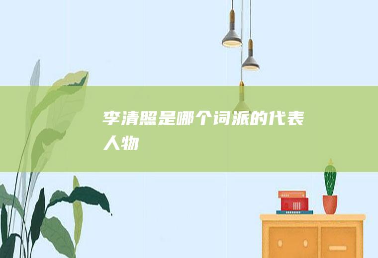 李清照是哪个词派的代表