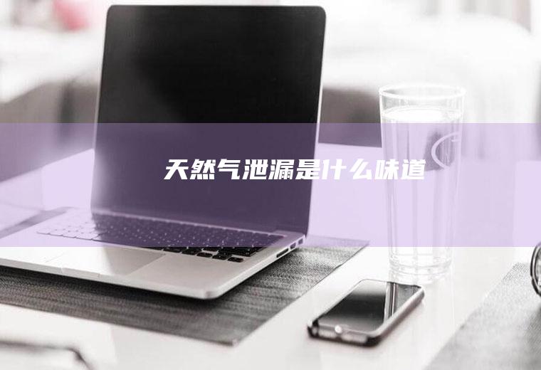 天然气泄漏是什么味道