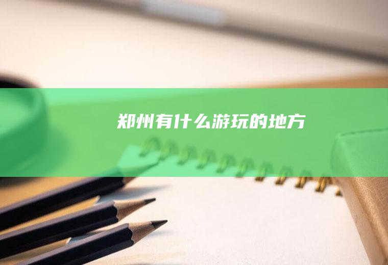 郑州有什么游玩的地方