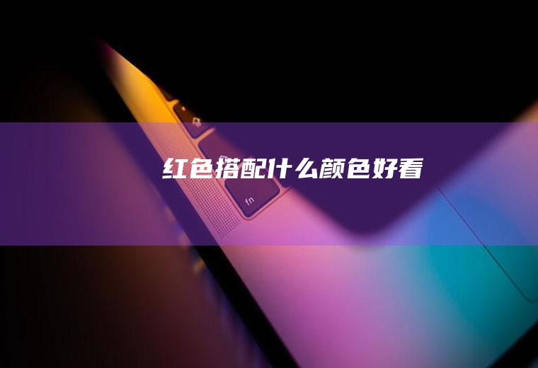 红色搭配什么颜色好看