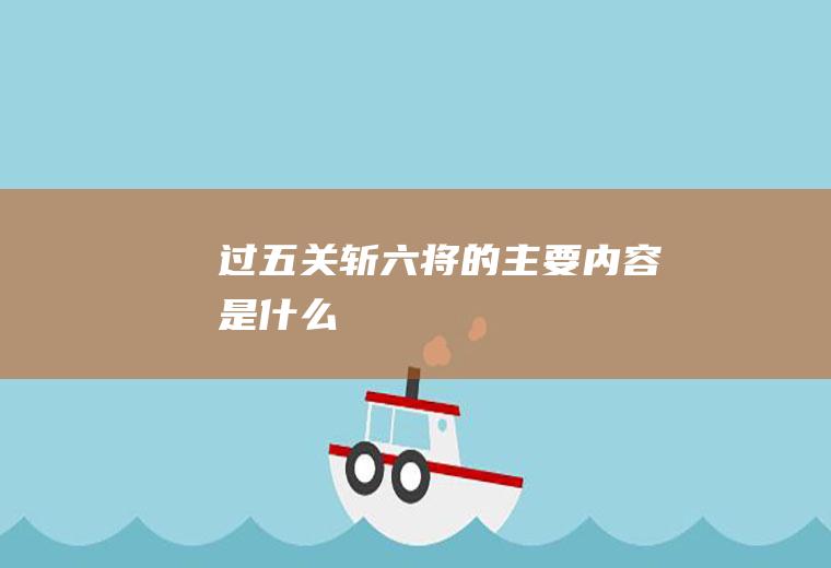 《过五关斩六将》的主要内容是什么