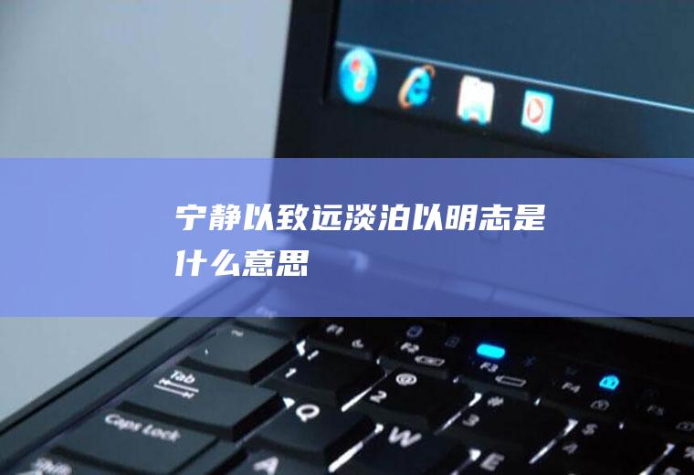 宁静以致远淡泊以明志是什么意思