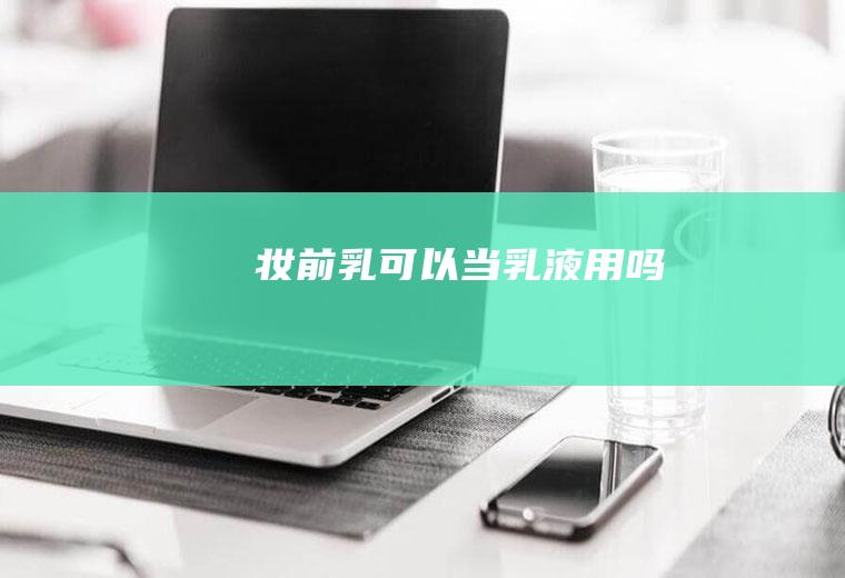 妆前乳可以当乳液用吗