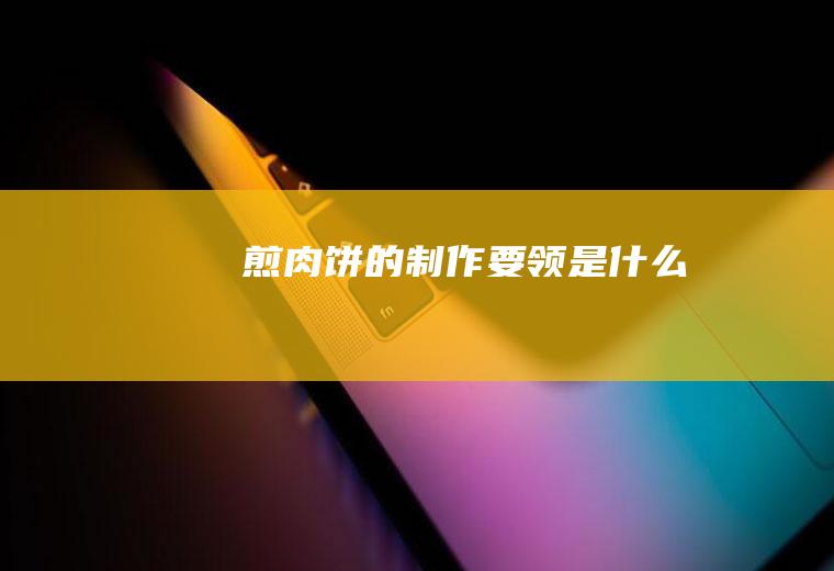 煎肉饼的制作要领是什么