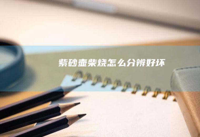 紫砂壶柴烧怎么分辨好坏