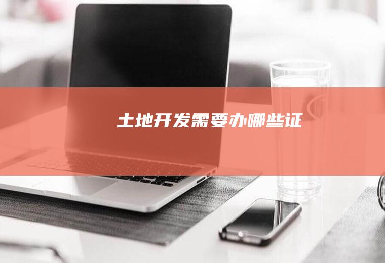 土地开发需要办哪些证