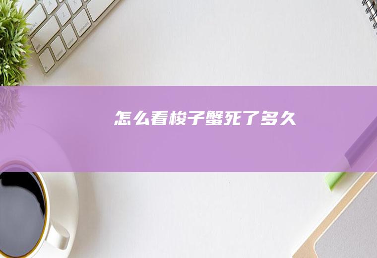 怎么看梭子蟹死了多久