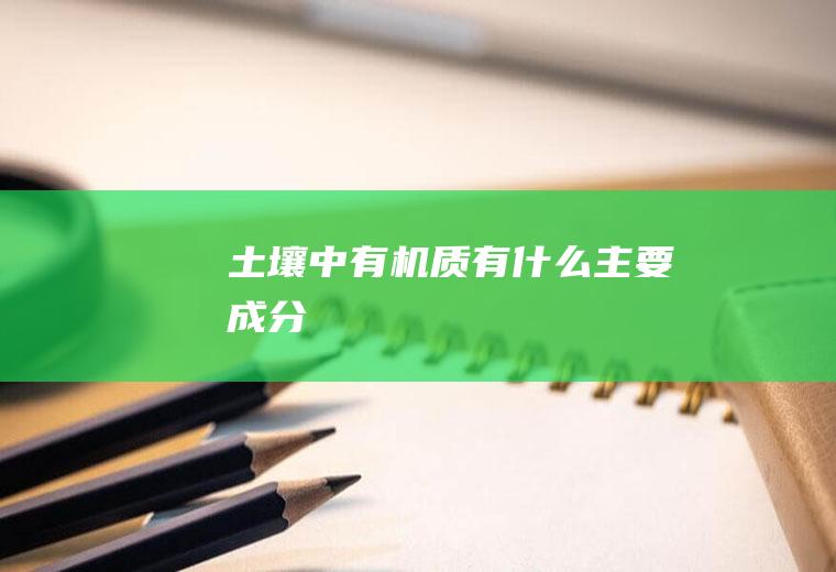 土壤中有机质有什么主要成分