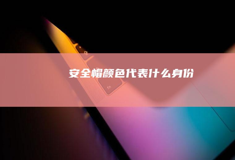 安全帽颜色代表什么身份