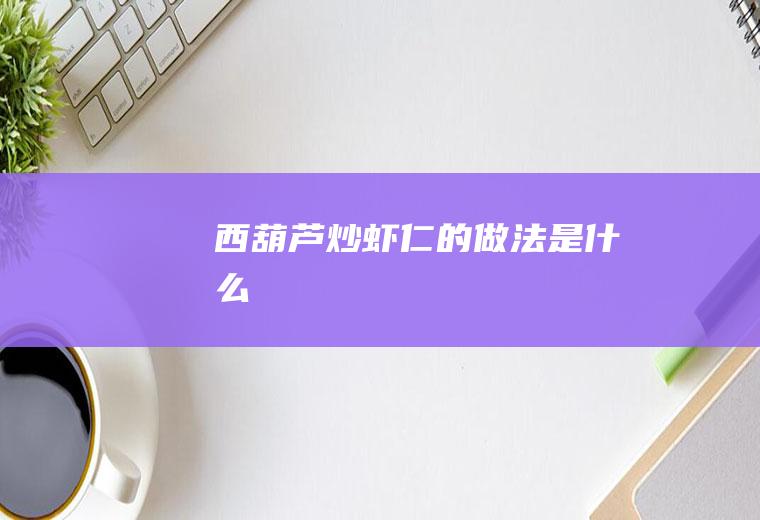 西葫芦炒虾仁的做法是什么