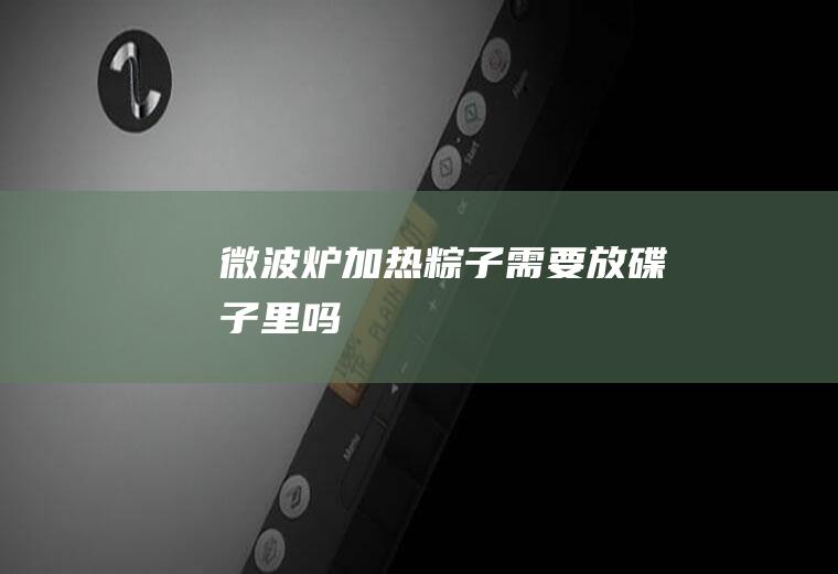 微波炉加热粽子需要放碟子里吗