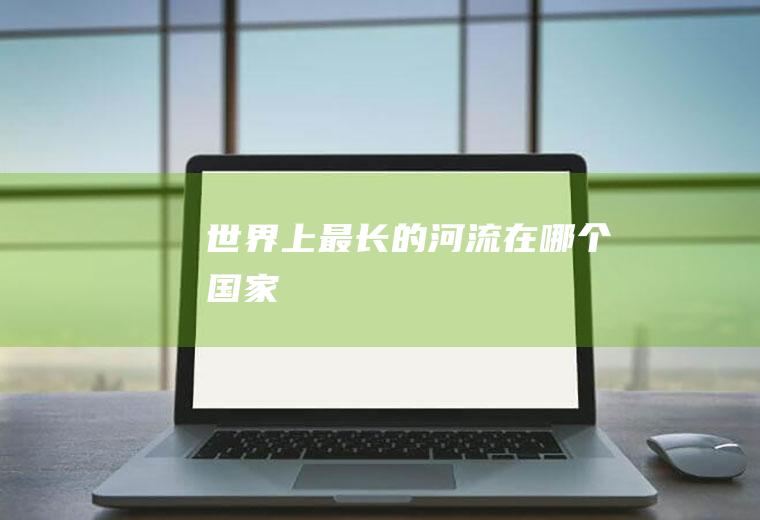 世界上最长的河流在哪个国家