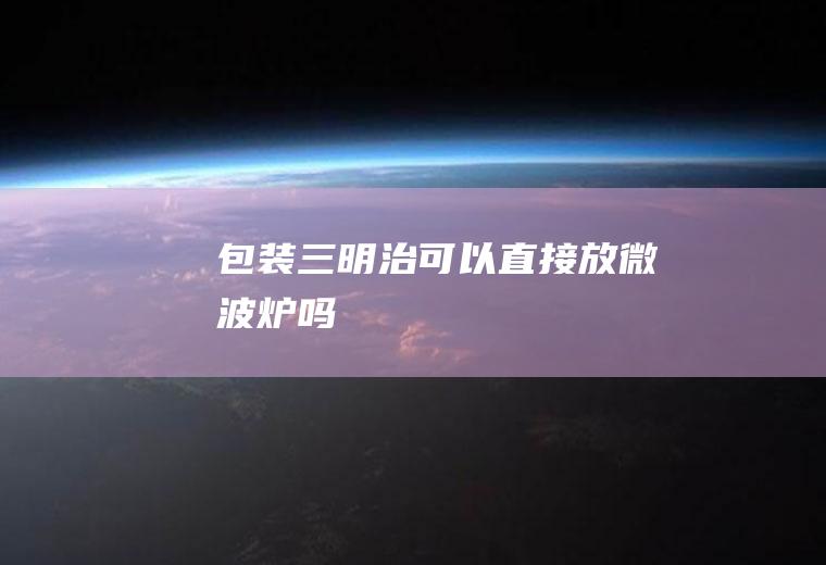 包装三明治可以直接放微波炉吗