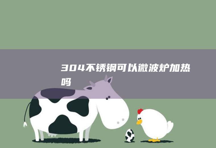 304不锈钢可以微波炉加热吗