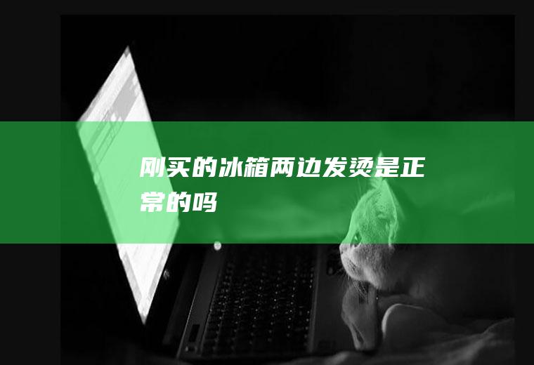 刚买的冰箱两边发烫是正常的吗