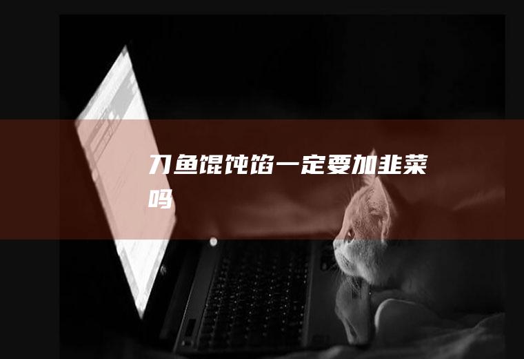 刀鱼馄饨馅一定要加韭菜吗