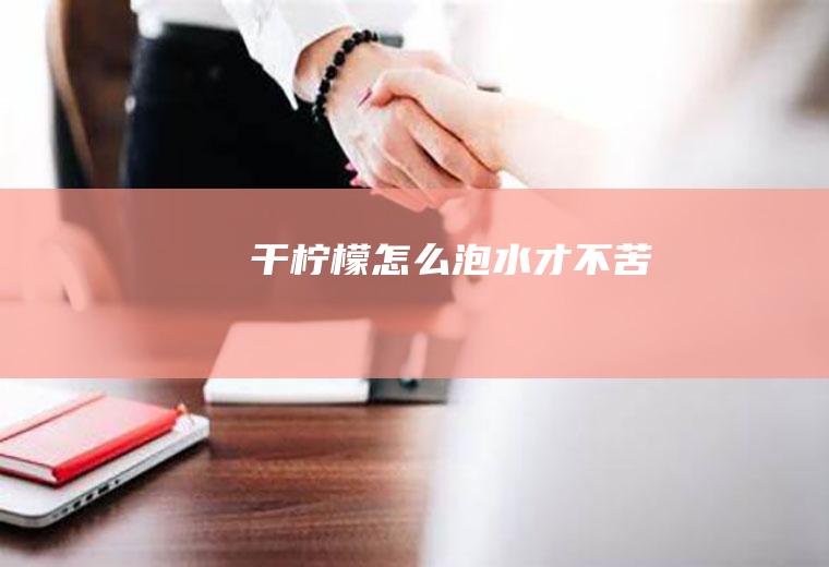 干柠檬怎么泡水才不苦