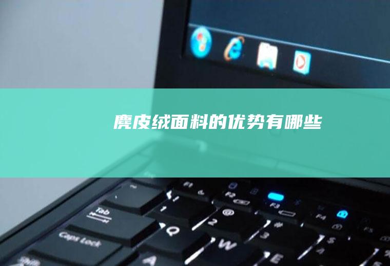 麂皮绒面料的优势有哪些