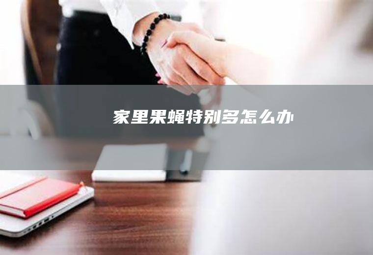 家里果蝇特别多怎么办