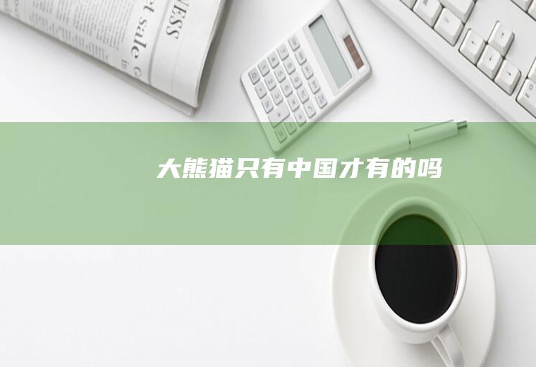大熊猫只有中国才有的吗
