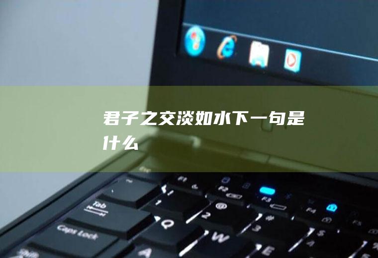君子之交淡如水下一句是什么