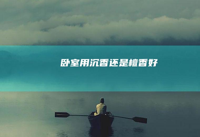 卧室用沉香还是檀香好