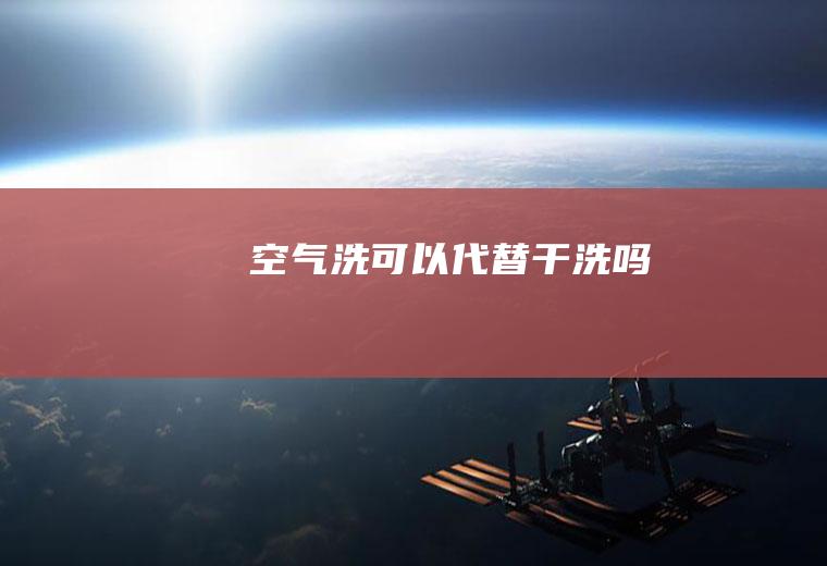 空气洗可以代替干洗吗