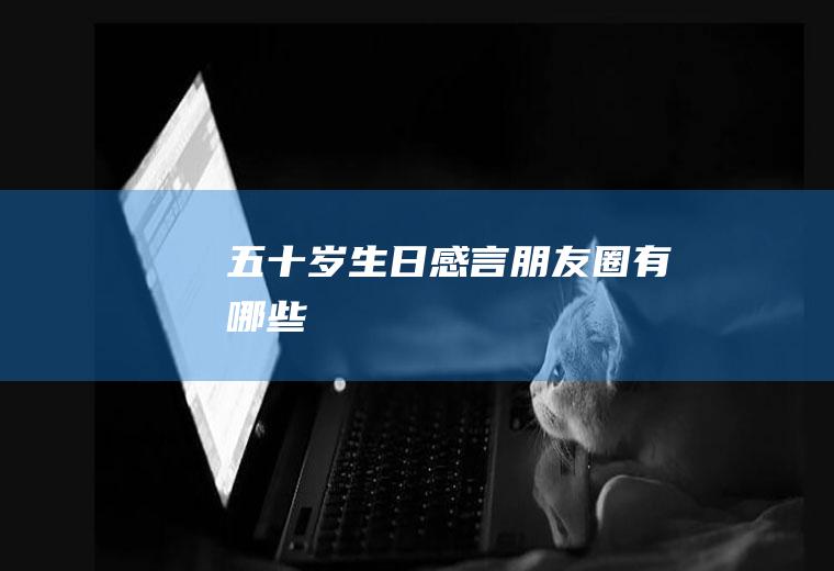 五十岁生日感言朋友圈有哪些