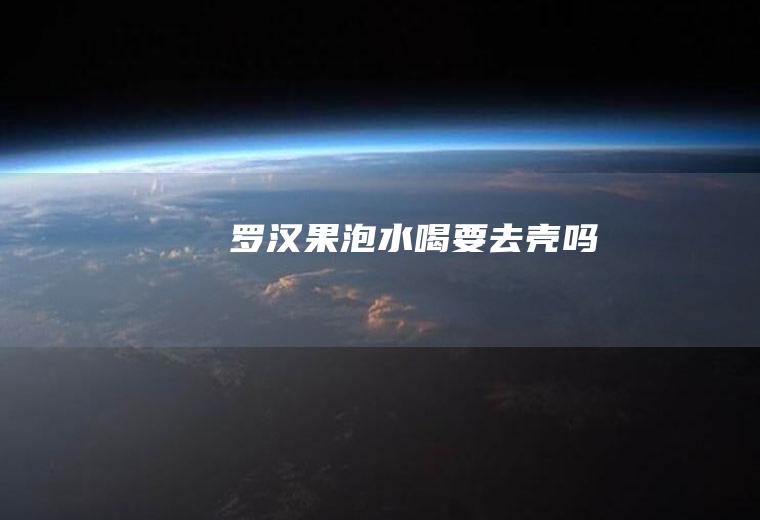 罗汉果泡水喝要去壳吗