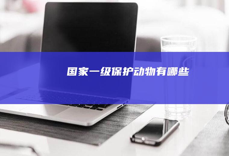 国家一级保护动物有哪些