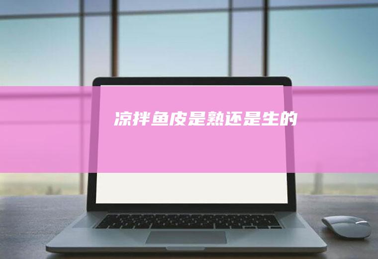 凉拌鱼皮是熟还是生的