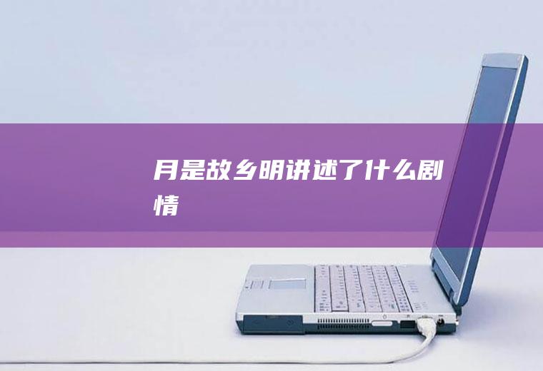 月是故乡明讲述了剧情