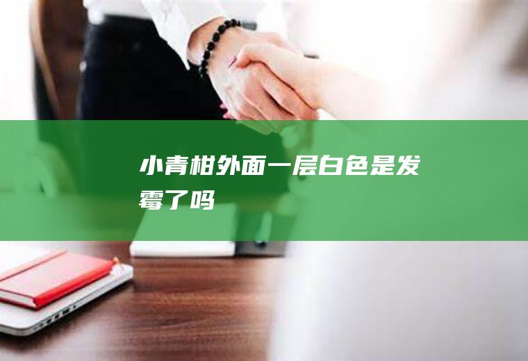 小青柑外面一层白色是发霉了吗