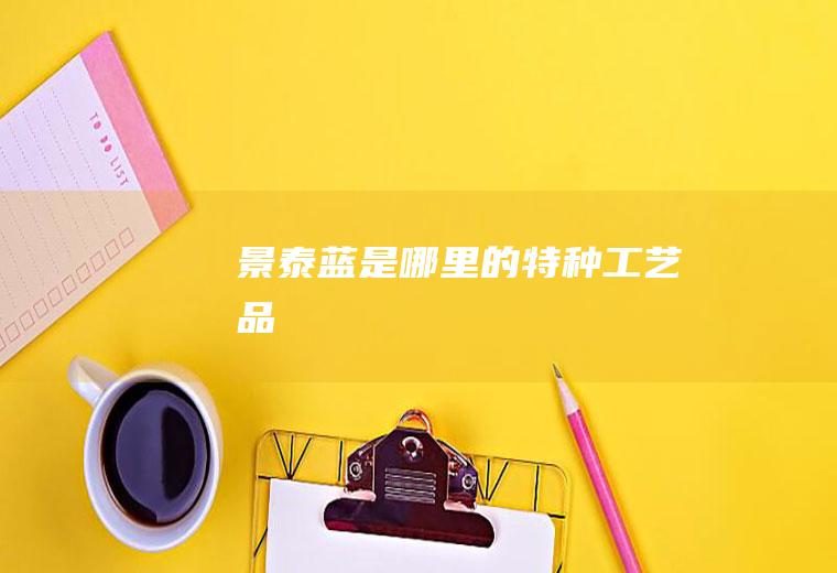 景泰蓝是哪里的特种工艺品