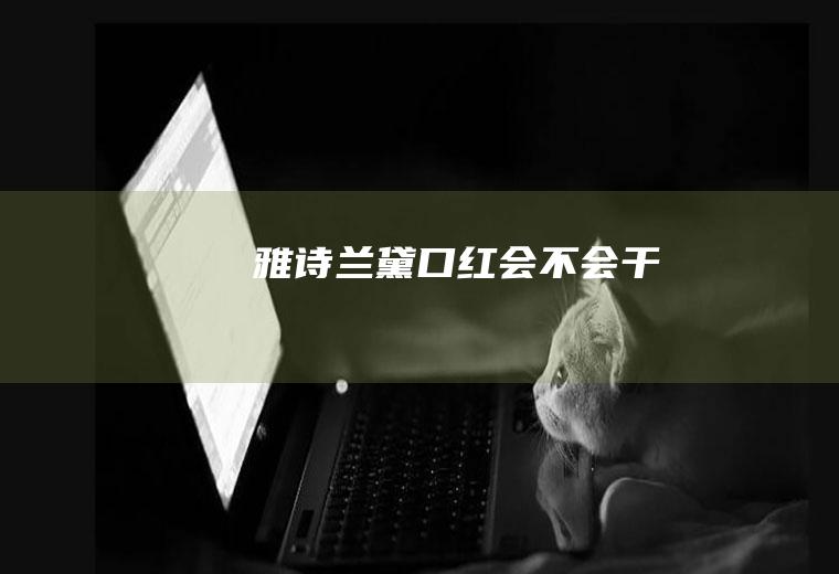 雅诗兰黛口红会不会干