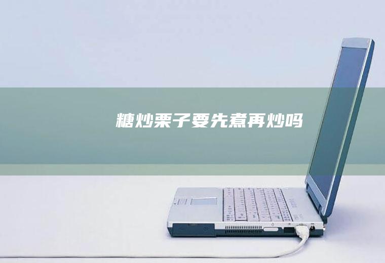糖炒栗子要先煮再炒吗