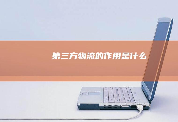 第三方物流的作用是什么