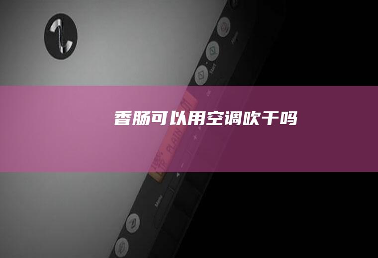 香肠可以用空调吹干吗