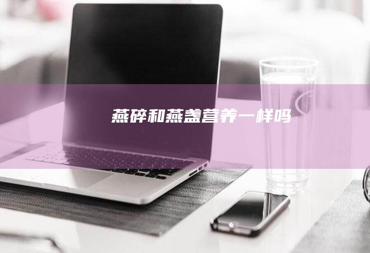燕碎和燕盏营养一样吗